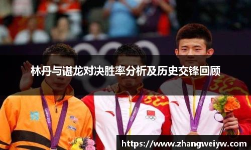 MILE米乐官网林丹与谌龙对决胜率分析及历史交锋回顾