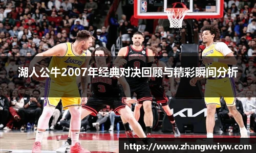 MILE米乐官网湖人公牛2007年经典对决回顾与精彩瞬间分析