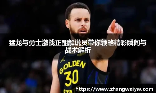 MILE米乐官网猛龙与勇士激战正酣解说员带你领略精彩瞬间与战术解析