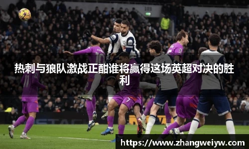 MILE米乐官网热刺与狼队激战正酣谁将赢得这场英超对决的胜利