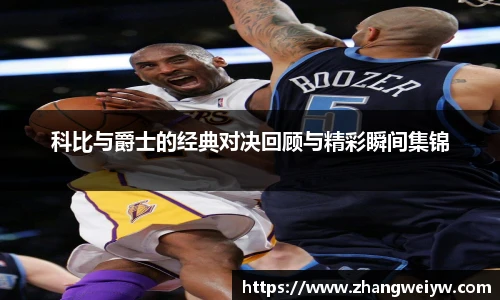 MILE米乐官网科比与爵士的经典对决回顾与精彩瞬间集锦