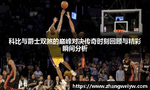 MILE米乐官网科比与爵士双煞的巅峰对决传奇时刻回顾与精彩瞬间分析