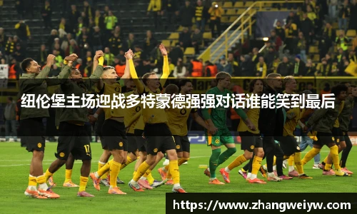 MILE米乐官网纽伦堡主场迎战多特蒙德强强对话谁能笑到最后