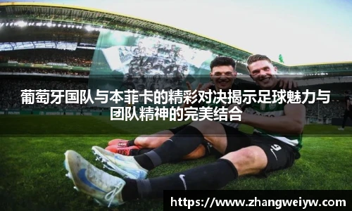 MILE米乐官网葡萄牙国队与本菲卡的精彩对决揭示足球魅力与团队精神的完美结合