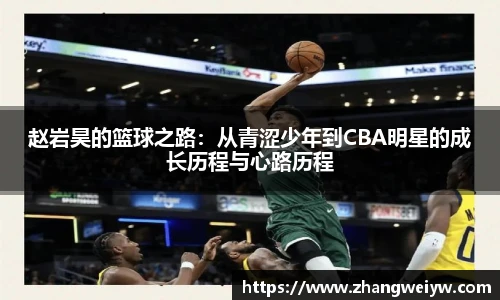 MILE米乐官网赵岩昊的篮球之路：从青涩少年到CBA明星的成长历程与心路历程