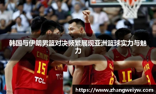 MILE米乐官网韩国与伊朗男篮对决频繁展现亚洲篮球实力与魅力