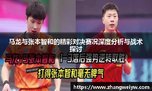 MILE米乐官网马龙与张本智和的精彩对决赛况深度分析与战术探讨