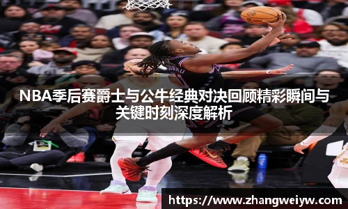 MILE米乐官网NBA季后赛爵士与公牛经典对决回顾精彩瞬间与关键时刻深度解析