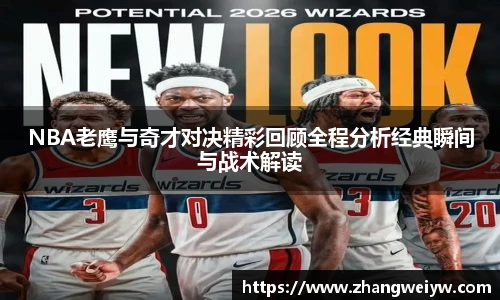 MILE米乐官网NBA老鹰与奇才对决精彩回顾全程分析经典瞬间与战术解读