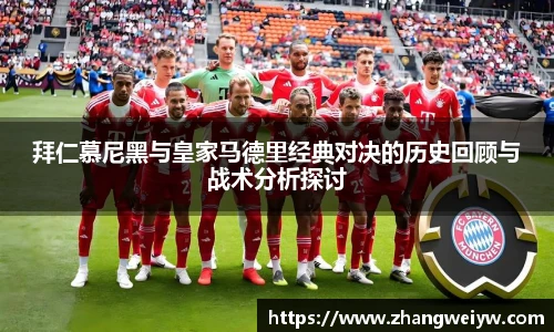 MILE米乐官网拜仁慕尼黑与皇家马德里经典对决的历史回顾与战术分析探讨