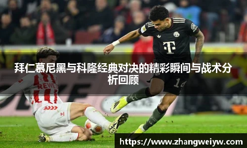 MILE米乐官网拜仁慕尼黑与科隆经典对决的精彩瞬间与战术分析回顾