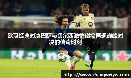MILE米乐官网欧冠经典对决巴萨与切尔西激情碰撞再现巅峰对决的传奇时刻