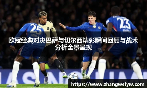 MILE米乐官网欧冠经典对决巴萨与切尔西精彩瞬间回顾与战术分析全景呈现