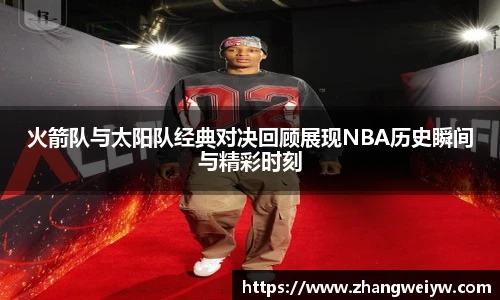MILE米乐官网火箭队与太阳队经典对决回顾展现NBA历史瞬间与精彩时刻