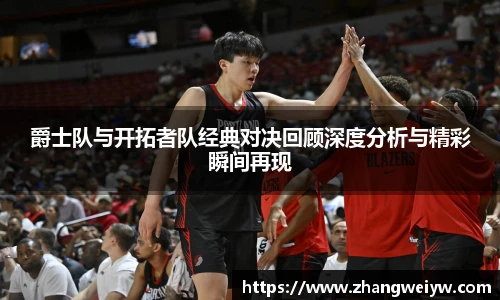 MILE米乐官网爵士队与开拓者队经典对决回顾深度分析与精彩瞬间再现