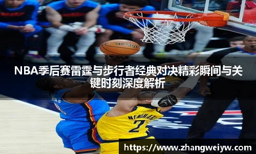 MILE米乐官网NBA季后赛雷霆与步行者经典对决精彩瞬间与关键时刻深度解析