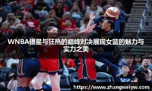 MILE米乐官网WNBA银星与狂热的巅峰对决展现女篮的魅力与实力之美