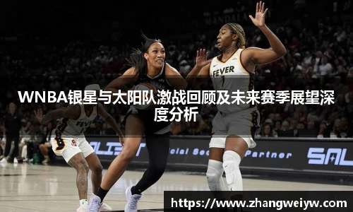 MILE米乐官网WNBA银星与太阳队激战回顾及未来赛季展望深度分析
