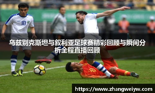 MILE米乐官网乌兹别克斯坦与叙利亚足球赛精彩回顾与瞬间分析全程直播回顾