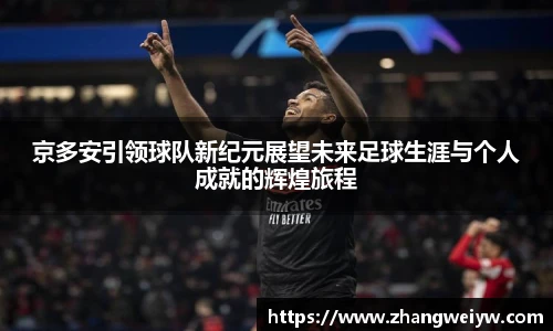 MILE米乐官网京多安引领球队新纪元展望未来足球生涯与个人成就的辉煌旅程