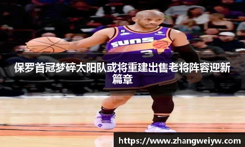 MILE米乐官网保罗首冠梦碎太阳队或将重建出售老将阵容迎新篇章