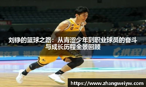 MILE米乐官网刘铮的篮球之路：从青涩少年到职业球员的奋斗与成长历程全景回顾