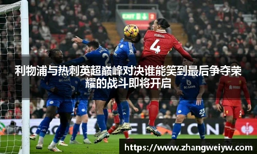 MILE米乐官网利物浦与热刺英超巅峰对决谁能笑到最后争夺荣耀的战斗即将开启