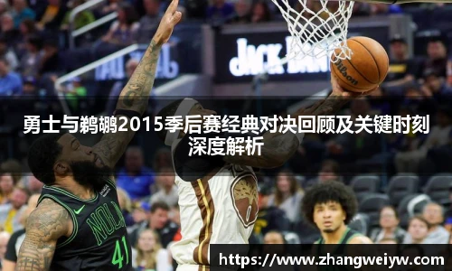 MILE米乐官网勇士与鹈鹕2015季后赛经典对决回顾及关键时刻深度解析