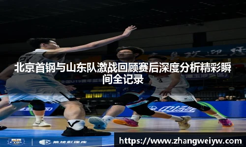MILE米乐官网北京首钢与山东队激战回顾赛后深度分析精彩瞬间全记录
