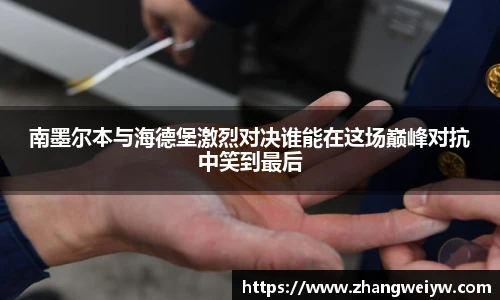 MILE米乐官网南墨尔本与海德堡激烈对决谁能在这场巅峰对抗中笑到最后