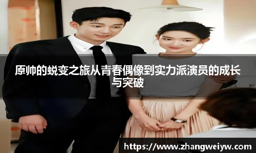 MILE米乐官网原帅的蜕变之旅从青春偶像到实力派演员的成长与突破