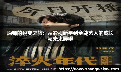 MILE米乐官网原帅的蜕变之旅：从影视新星到全能艺人的成长与未来展望