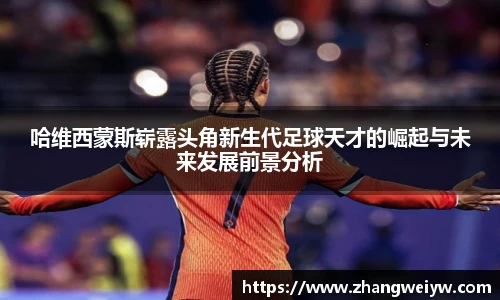 MILE米乐官网哈维西蒙斯崭露头角新生代足球天才的崛起与未来发展前景分析