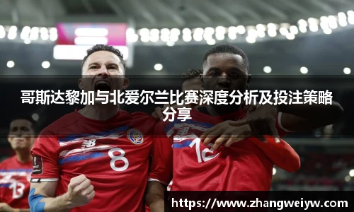 MILE米乐官网哥斯达黎加与北爱尔兰比赛深度分析及投注策略分享