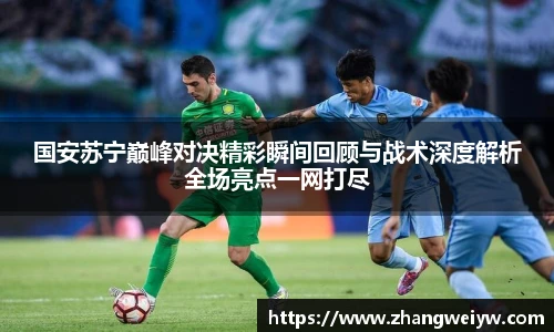 MILE米乐官网国安苏宁巅峰对决精彩瞬间回顾与战术深度解析全场亮点一网打尽