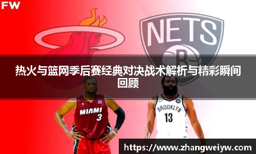 MILE米乐官网热火与篮网季后赛经典对决战术解析与精彩瞬间回顾